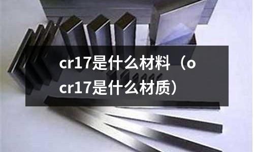cr17是什么材料(ocr17是什么材質(zhì))