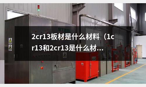 2cr13板材是什么材料（1cr13和2cr13是什么材料）