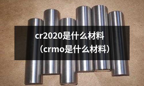 cr2020是什么材料(crmo是什么材料)