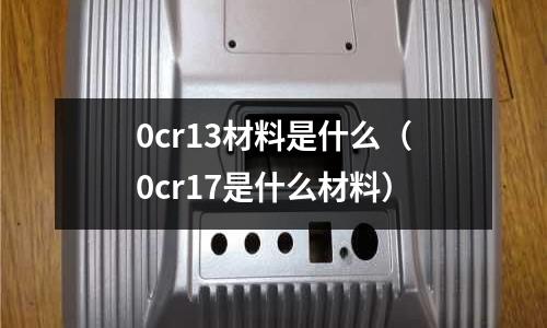 0cr13材料是什么(0cr17是什么材料)