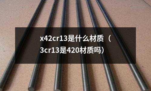 x42cr13是什么材質(3cr13是420材質嗎)
