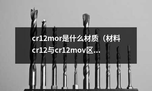 cr12mor是什么材質（材料cr12與cr12mov區別）