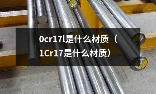 0cr17l是什么材質（1Cr17是什么材質）