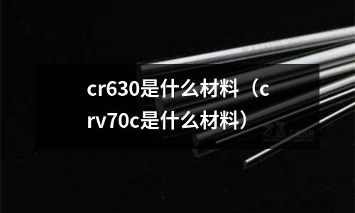 cr630是什么材料（crv70c是什么材料）
