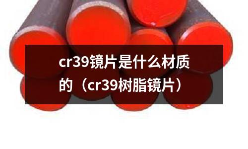 cr39鏡片是什么材質的（cr39樹脂鏡片）