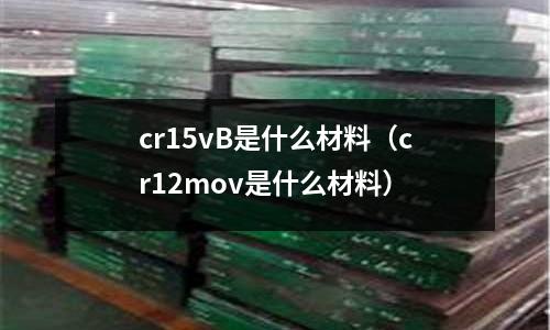 cr15vB是什么材料(cr12mov是什么材料)
