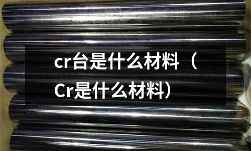 cr臺是什么材料(Cr是什么材料)