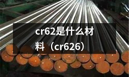 cr62是什么材料(cr626)