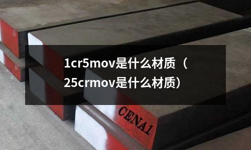 1cr5mov是什么材質(25crmov是什么材質)