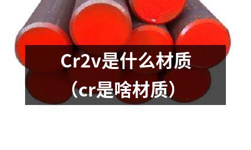 Cr2v是什么材質(cr是啥材質)