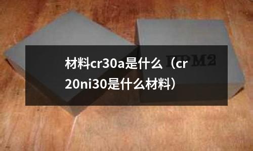 材料cr30a是什么(cr20ni30是什么材料)