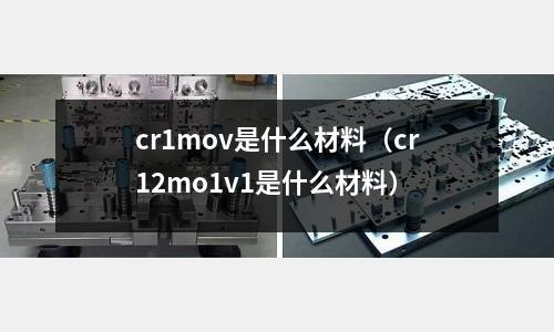 cr1mov是什么材料(cr12mo1v1是什么材料)
