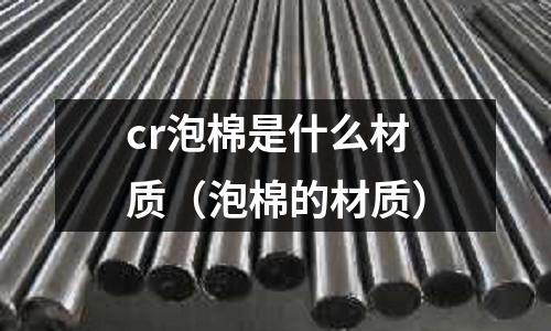 cr泡棉是什么材質(zhì)(泡棉的材質(zhì))