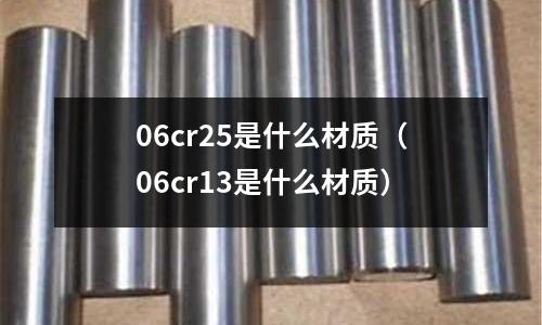 06cr25是什么材質(06cr13是什么材質)
