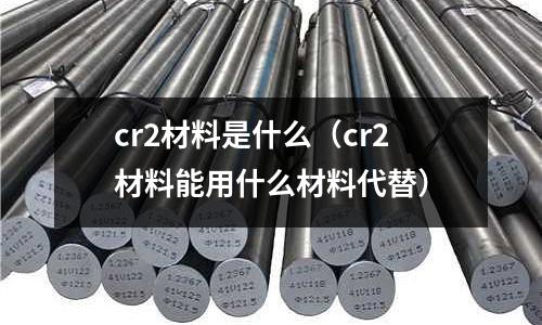 cr2材料是什么(cr2材料能用什么材料代替)