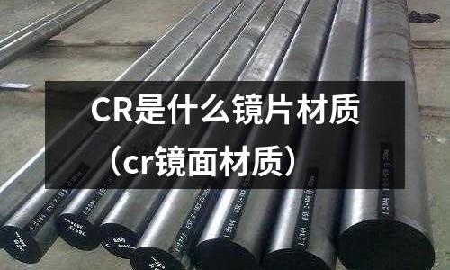 CR是什么鏡片材質(zhì)（cr鏡面材質(zhì)）