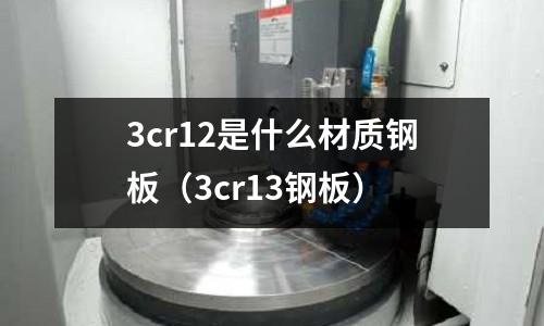 3cr12是什么材質鋼板(3cr13鋼板)