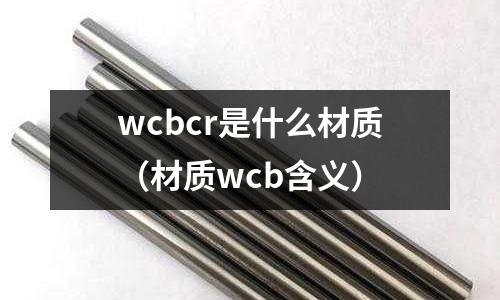 wcbcr是什么材質(材質wcb含義)
