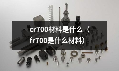 cr700材料是什么（fr700是什么材料）