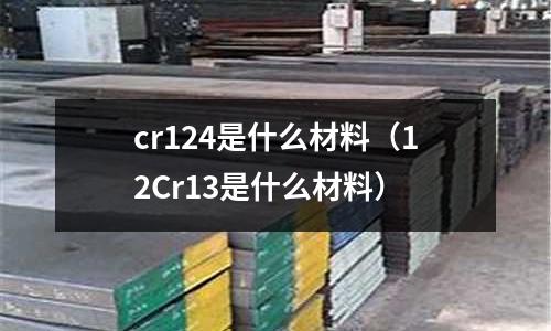 cr124是什么材料(12Cr13是什么材料)
