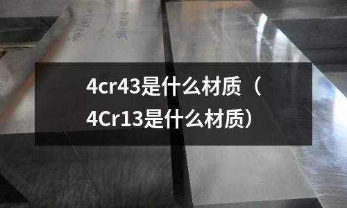 4cr43是什么材質（4Cr13是什么材質）