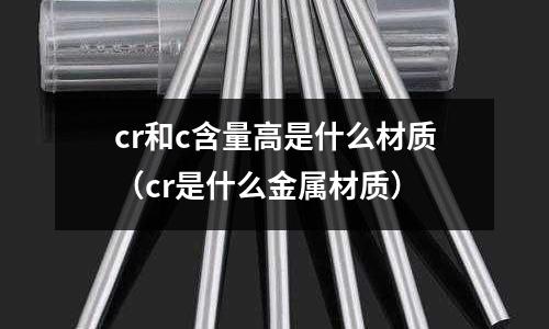 cr和c含量高是什么材質(cr是什么金屬材質)