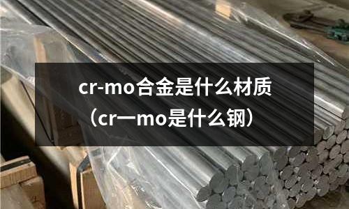 cr-mo合金是什么材質(zhì)(cr一mo是什么鋼)