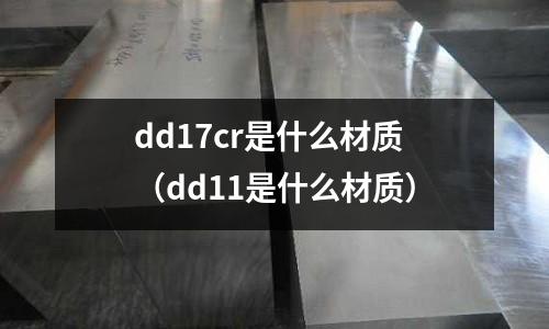 dd17cr是什么材質(zhì)(dd11是什么材質(zhì))