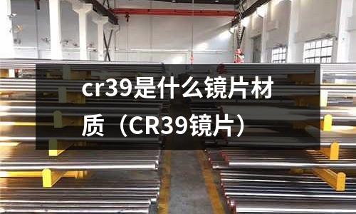 cr39是什么鏡片材質（CR39鏡片）