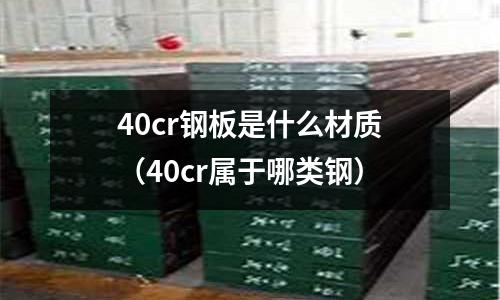 40cr鋼板是什么材質(zhì)（40cr屬于哪類鋼）