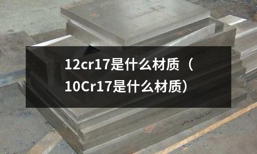 12cr17是什么材質(10Cr17是什么材質)