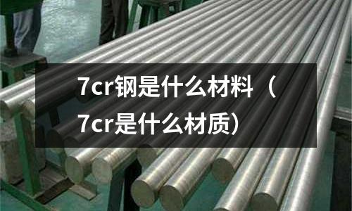 7cr鋼是什么材料（7cr是什么材質）