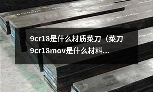 9cr18是什么材質菜刀（菜刀9cr18mov是什么材料）