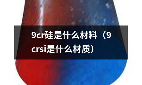 9cr硅是什么材料（9crsi是什么材質）
