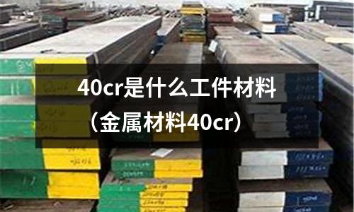 40cr是什么工件材料(金屬材料40cr)