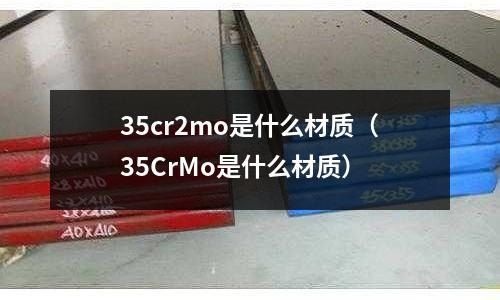 35cr2mo是什么材質(35CrMo是什么材質)