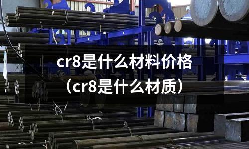 cr8是什么材料價格(cr8是什么材質)