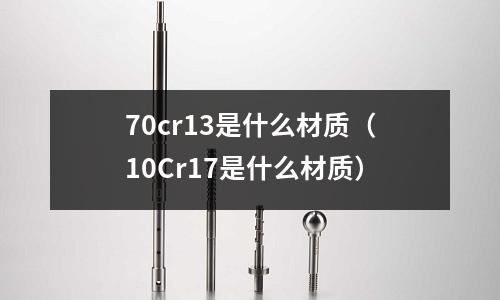 70cr13是什么材質(10Cr17是什么材質)