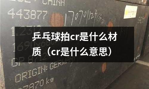 乒乓球拍cr是什么材質(cr是什么意思)