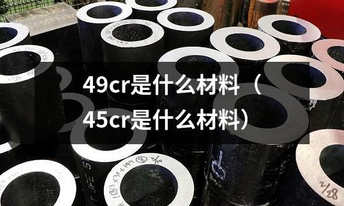 49cr是什么材料(45cr是什么材料)