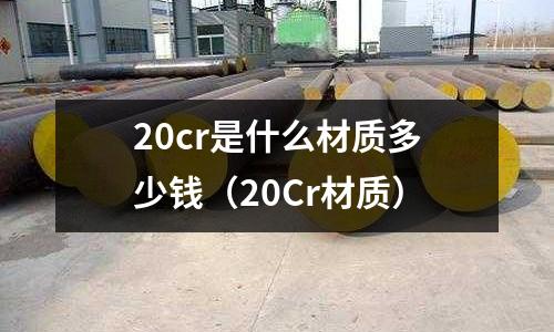 20cr是什么材質多少錢（20Cr材質）
