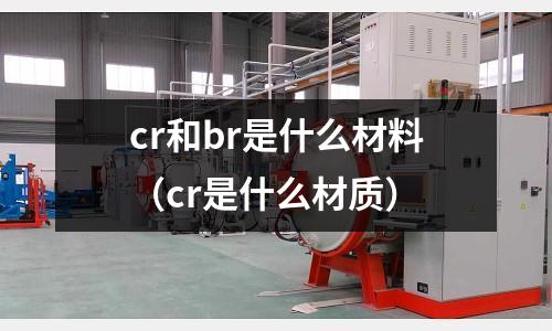 cr和br是什么材料（cr是什么材質(zhì)）