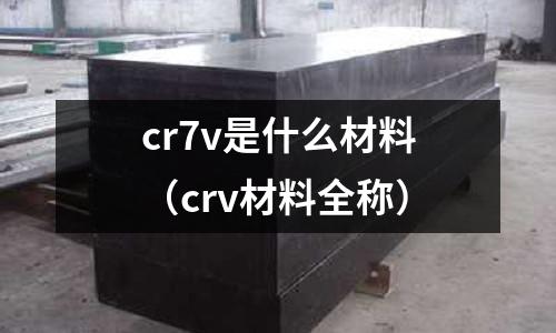 cr7v是什么材料（crv材料全稱）