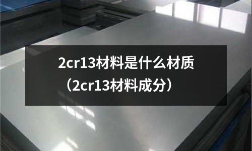 2cr13材料是什么材質(zhì)（2cr13材料成分）