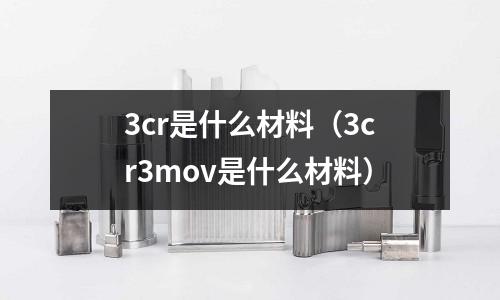 3cr是什么材料（3cr3mov是什么材料）