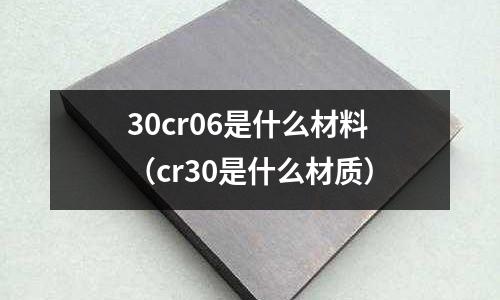30cr06是什么材料(cr30是什么材質(zhì))