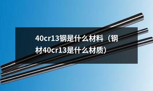 40cr13鋼是什么材料(鋼材40cr13是什么材質)