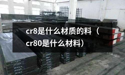 cr8是什么材質的料(cr80是什么材料)