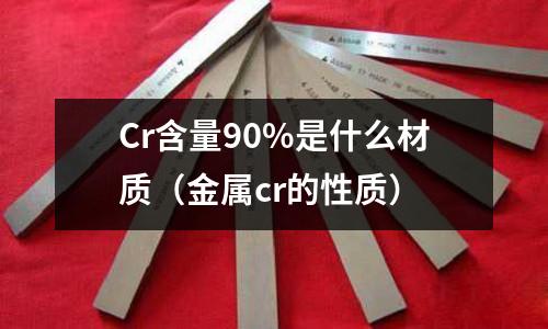 Cr含量90%是什么材質(金屬cr的性質)