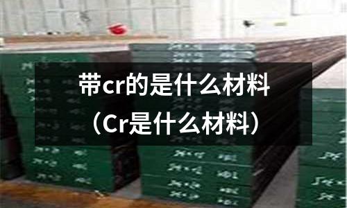 帶cr的是什么材料（Cr是什么材料）